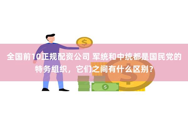 全国前10正规配资公司 军统和中统都是国民党的特务组织，它们之间有什么区别？