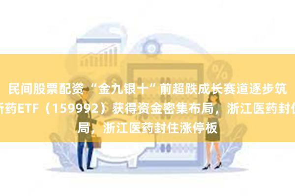 民间股票配资 “金九银十”前超跌成长赛道逐步筑底！创新药ETF（159992）获得资金密集布局，浙江医药封住涨停板