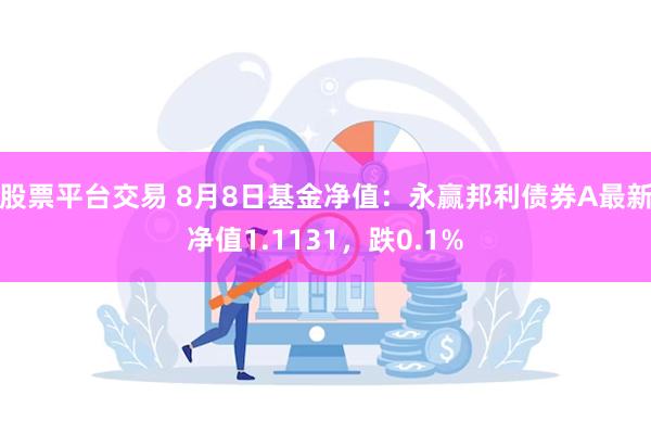 股票平台交易 8月8日基金净值：永赢邦利债券A最新净值1.1131，跌0.1%