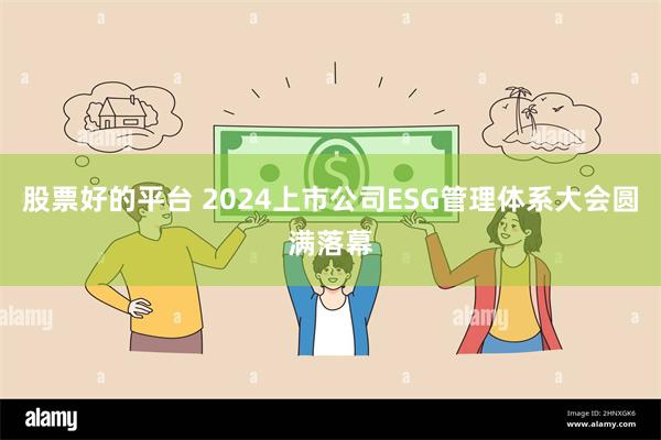 股票好的平台 2024上市公司ESG管理体系大会圆满落幕