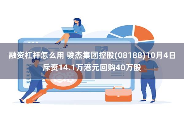 融资杠杆怎么用 骏杰集团控股(08188)10月4日斥资14.1万港元回购40万股