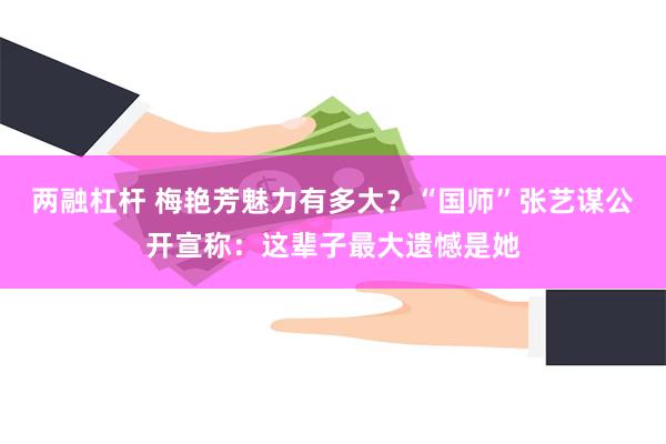 两融杠杆 梅艳芳魅力有多大？“国师”张艺谋公开宣称：这辈子最大遗憾是她