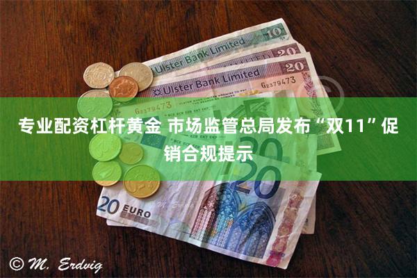 专业配资杠杆黄金 市场监管总局发布“双11”促销合规提示