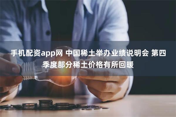 手机配资app网 中国稀土举办业绩说明会 第四季度部分稀土价格有所回暖