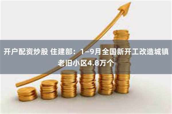 开户配资炒股 住建部：1—9月全国新开工改造城镇老旧小区4.8万个