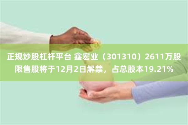 正规炒股杠杆平台 鑫宏业（301310）2611万股限售股将于12月2日解禁，占总股本19.21%