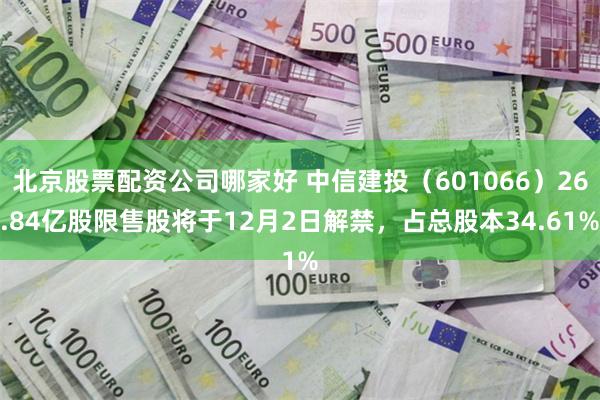 北京股票配资公司哪家好 中信建投（601066）26.84亿股限售股将于12月2日解禁，占总股本34.61%