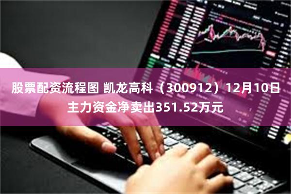 股票配资流程图 凯龙高科（300912）12月10日主力资金净卖出351.52万元