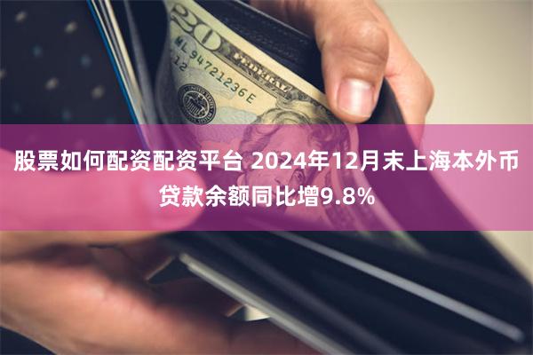 股票如何配资配资平台 2024年12月末上海本外币贷款余额同比增9.8%