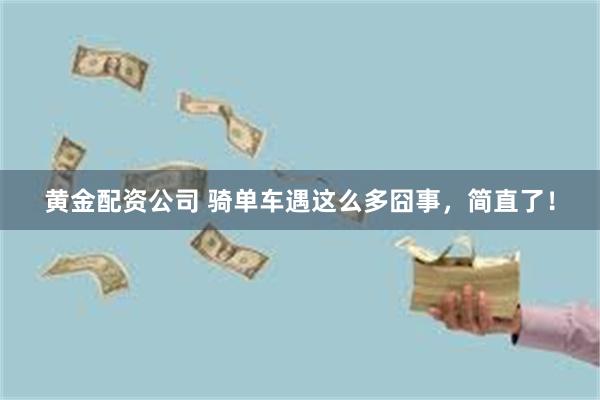 黄金配资公司 骑单车遇这么多囧事，简直了！