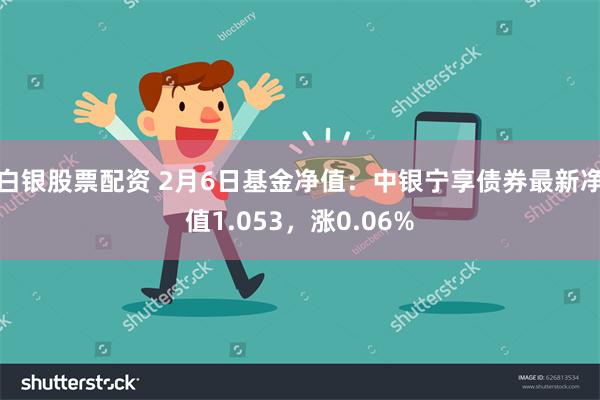 白银股票配资 2月6日基金净值：中银宁享债券最新净值1.053，涨0.06%