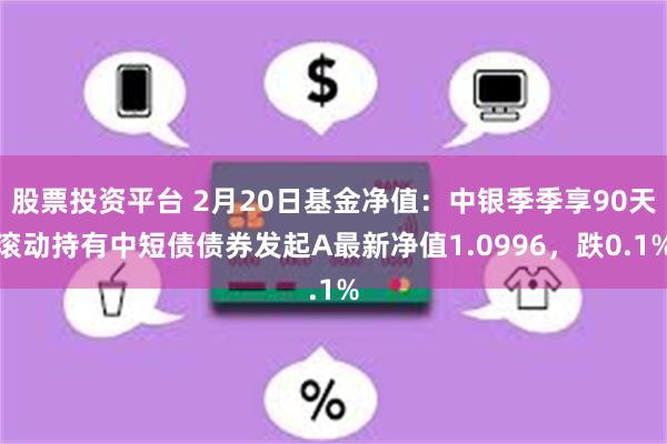 股票投资平台 2月20日基金净值：中银季季享90天滚动持有中短债债券发起A最新净值1.0996，跌0.1%