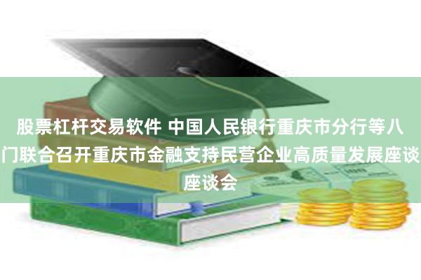 股票杠杆交易软件 中国人民银行重庆市分行等八部门联合召开重庆市金融支持民营企业高质量发展座谈会