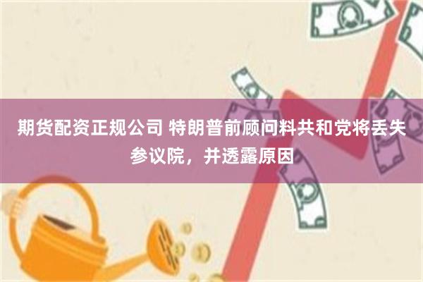 期货配资正规公司 特朗普前顾问料共和党将丢失参议院，并透露原因
