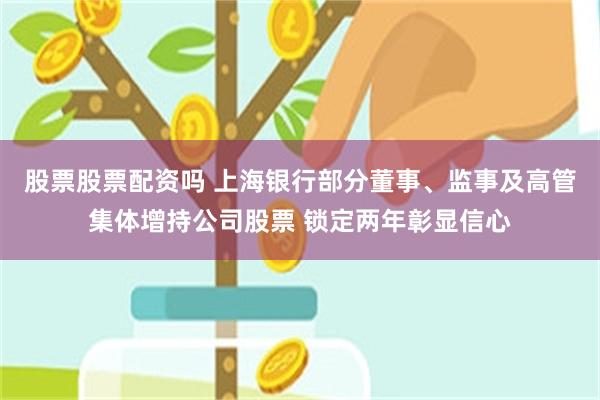 股票股票配资吗 上海银行部分董事、监事及高管集体增持公司股票 锁定两年彰显信心