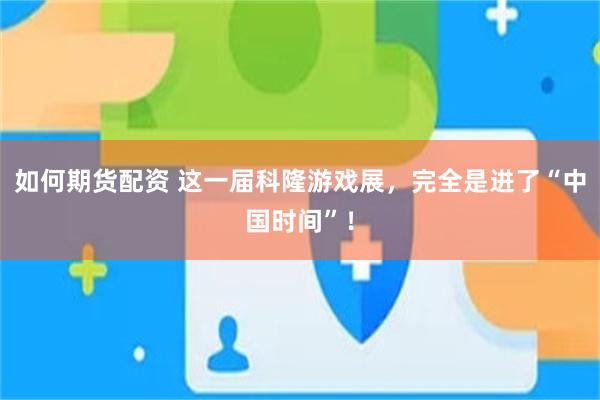 如何期货配资 这一届科隆游戏展，完全是进了“中国时间”！