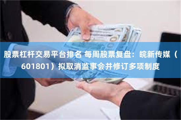 股票杠杆交易平台排名 每周股票复盘：皖新传媒（601801）拟取消监事会并修订多项制度