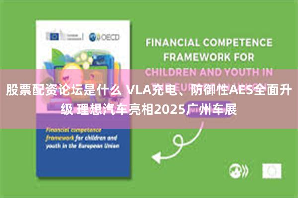 股票配资论坛是什么 VLA充电、防御性AES全面升级 理想汽车亮相2025广州车展