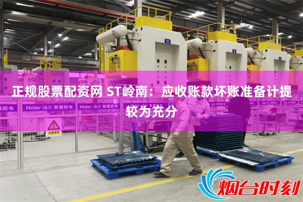 正规股票配资网 ST岭南：应收账款坏账准备计提较为充分