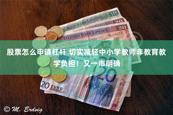 股票怎么申请杠杆 切实减轻中小学教师非教育教学负担！又一市明确
