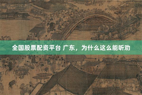 全国股票配资平台 广东，为什么这么能听劝