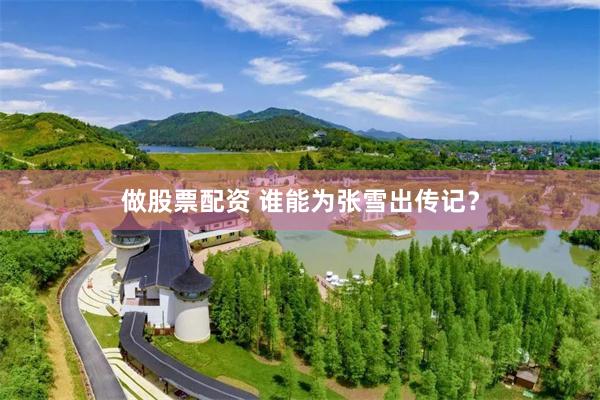 做股票配资 谁能为张雪出传记？