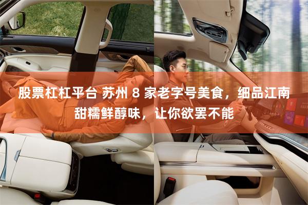 股票杠杠平台 苏州 8 家老字号美食，细品江南甜糯鲜醇味，让你欲罢不能