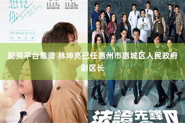配资平台靠谱 林坤亮已任惠州市惠城区人民政府副区长
